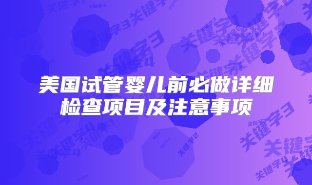 美国试管婴儿前必做详细检查项目及注意事项