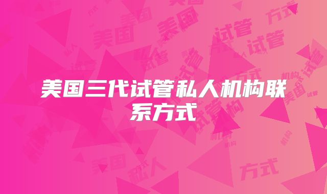 美国三代试管私人机构联系方式