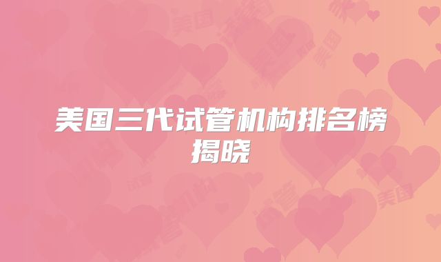 美国三代试管机构排名榜揭晓