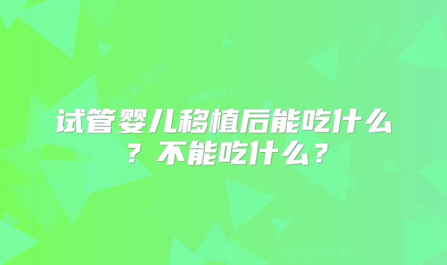 试管婴儿移植后能吃什么？不能吃什么？