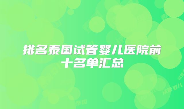 排名泰国试管婴儿医院前十名单汇总