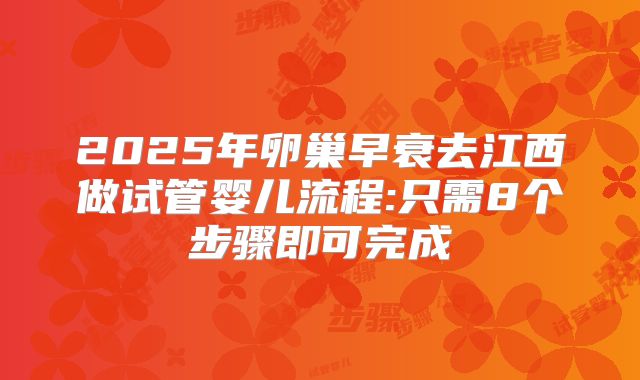 2025年卵巢早衰去江西做试管婴儿流程:只需8个步骤即可完成
