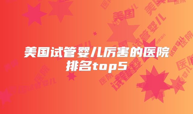 美国试管婴儿厉害的医院排名top5