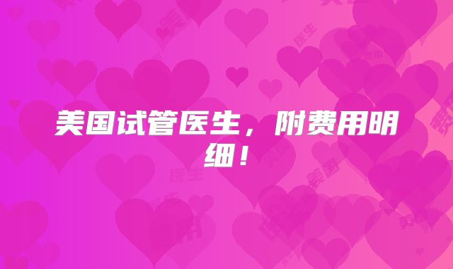 美国试管医生，附费用明细！