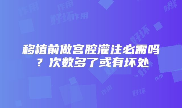 移植前做宫腔灌注必需吗？次数多了或有坏处