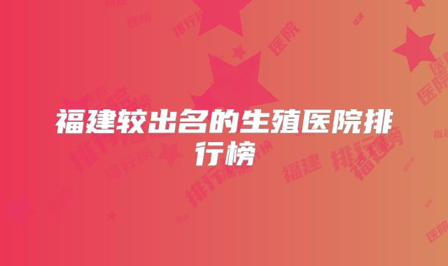 福建较出名的生殖医院排行榜