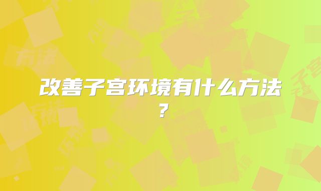 改善子宫环境有什么方法?