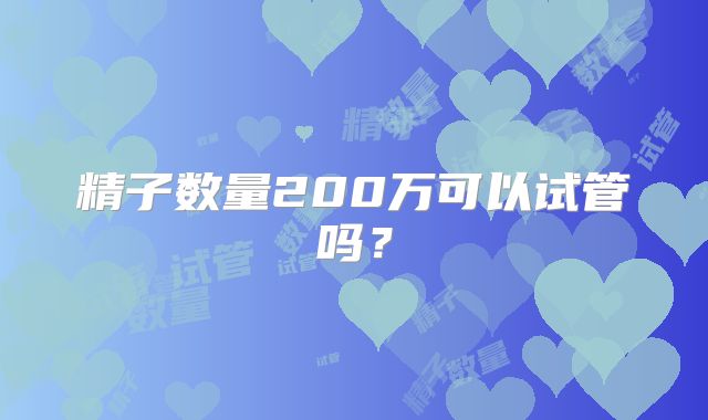 精子数量200万可以试管吗？