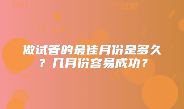 做试管的最佳月份是多久？几月份容易成功？