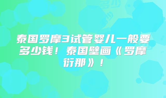 泰国罗摩3试管婴儿一般要多少钱！泰国壁画《罗摩衍那》！