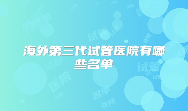 海外第三代试管医院有哪些名单