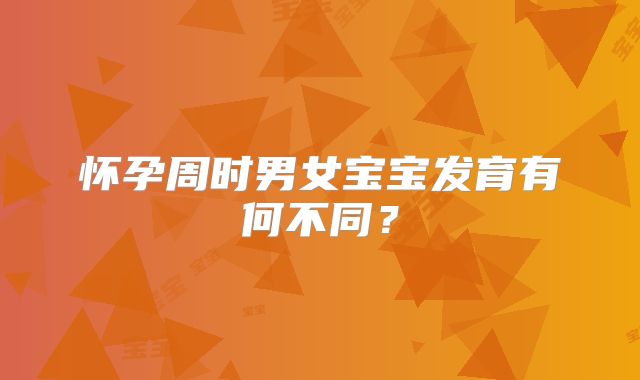 怀孕周时男女宝宝发育有何不同？