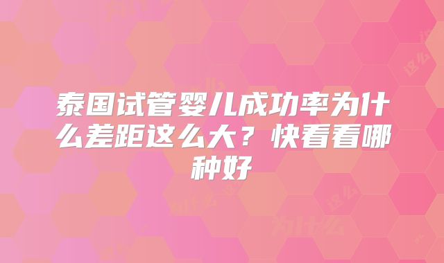 泰国试管婴儿成功率为什么差距这么大？快看看哪种好