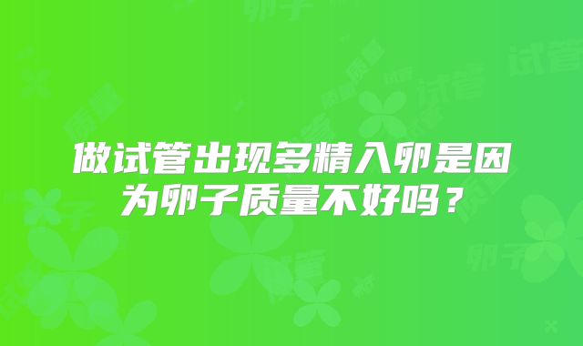 做试管出现多精入卵是因为卵子质量不好吗？