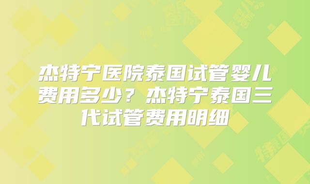 杰特宁医院泰国试管婴儿费用多少？杰特宁泰国三代试管费用明细