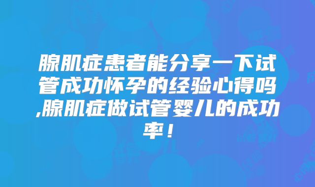 腺肌症患者能分享一下试管成功怀孕的经验心得吗,腺肌症做试管婴儿的成功率!