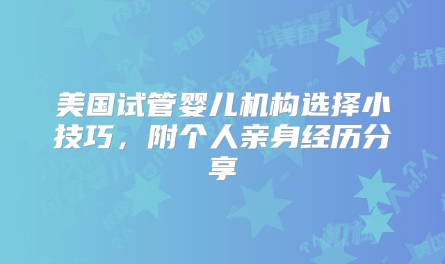 美国试管婴儿机构选择小技巧，附个人亲身经历分享