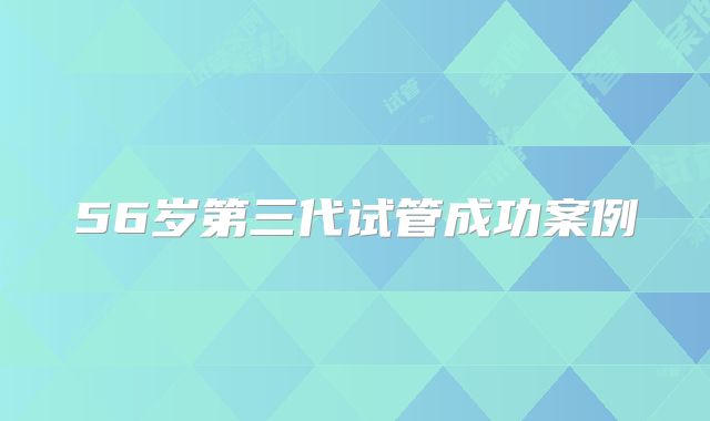 56岁第三代试管成功案例