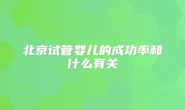 北京试管婴儿的成功率和什么有关