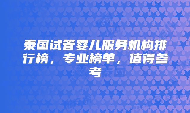 泰国试管婴儿服务机构排行榜,专业榜单,值得参考