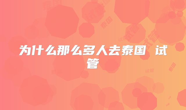 为什么那么多人去泰国 试管