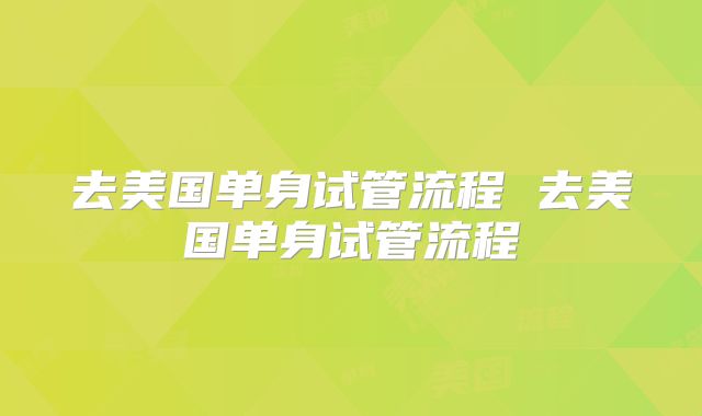 去美国单身试管流程 去美国单身试管流程