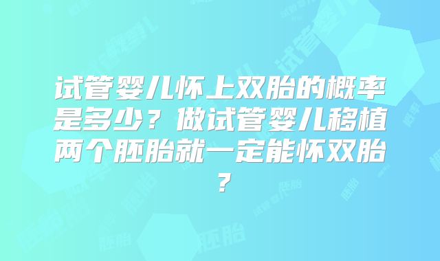 试管婴儿怀上双胎的概率是多少？做试管婴儿移植两个胚胎就一定能怀双胎？