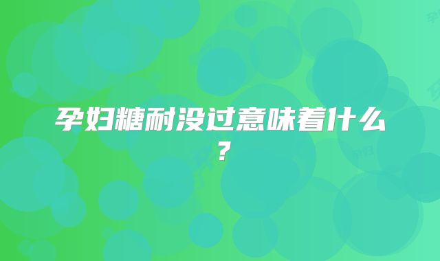 孕妇糖耐没过意味着什么?