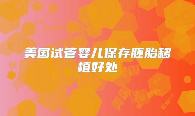 美国试管婴儿保存胚胎移植好处