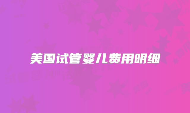美国试管婴儿费用明细