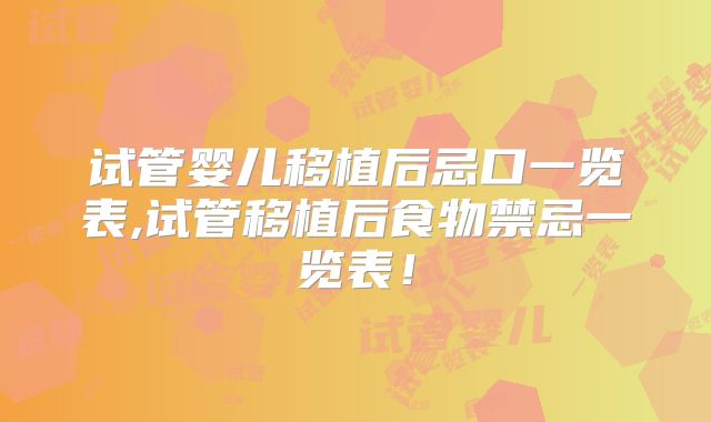 试管婴儿移植后忌口一览表,试管移植后食物禁忌一览表！