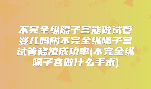 不完全纵隔子宫能做试管婴儿吗附不完全纵隔子宫试管移植成功率(不完全纵隔子宫做什么手术)