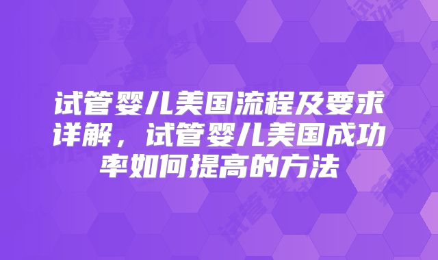 试管婴儿美国流程及要求详解，试管婴儿美国成功率如何提高的方法