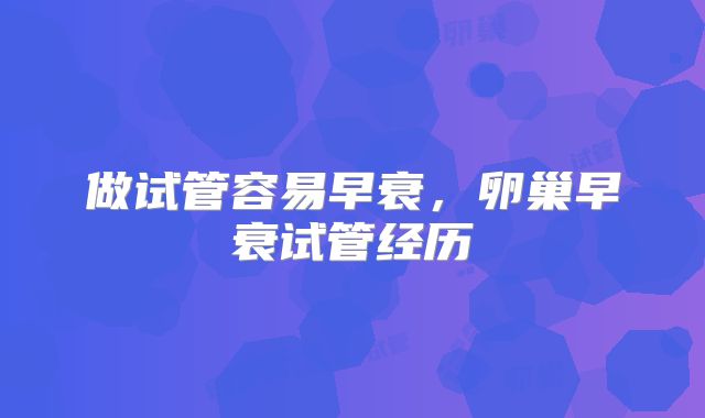做试管容易早衰,卵巢早衰试管经历