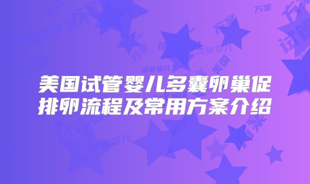 美国试管婴儿多囊卵巢促排卵流程及常用方案介绍