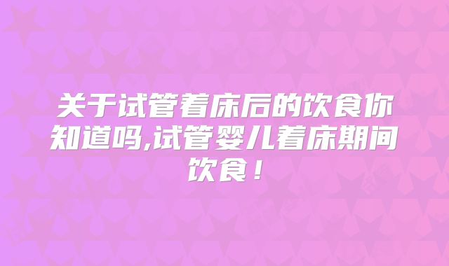 关于试管着床后的饮食你知道吗,试管婴儿着床期间饮食！