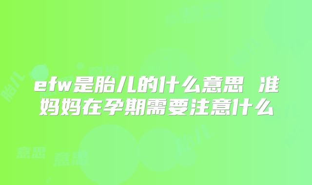 efw是胎儿的什么意思 准妈妈在孕期需要注意什么