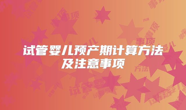 试管婴儿预产期计算方法及注意事项