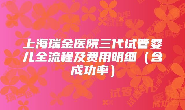上海瑞金医院三代试管婴儿全流程及费用明细(含成功率)