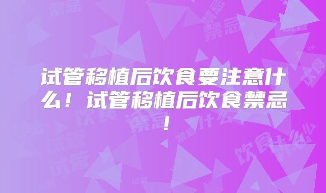 试管移植后饮食要注意什么！试管移植后饮食禁忌！