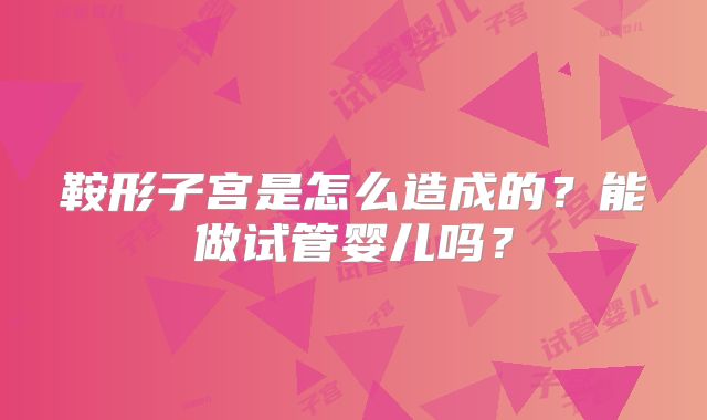 鞍形子宫是怎么造成的？能做试管婴儿吗？