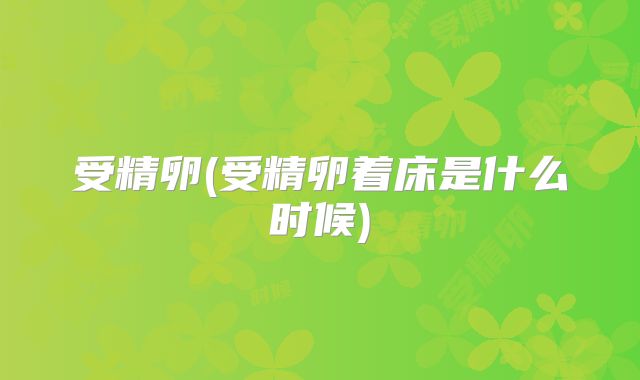 受精卵(受精卵着床是什么时候)