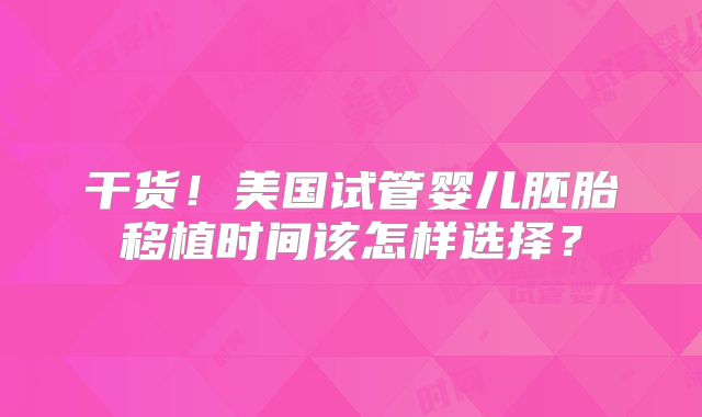 干货！美国试管婴儿胚胎移植时间该怎样选择？