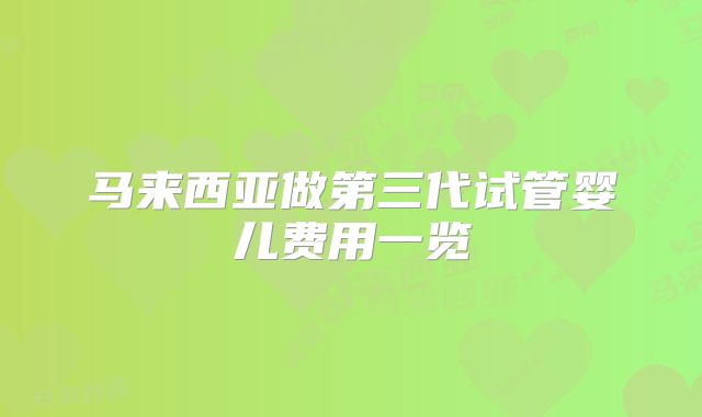 马来西亚做第三代试管婴儿费用一览