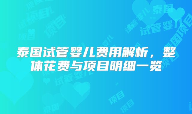 泰国试管婴儿费用解析，整体花费与项目明细一览