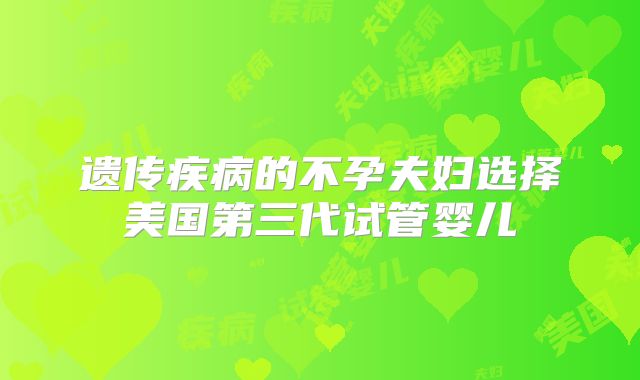 遗传疾病的不孕夫妇选择美国第三代试管婴儿