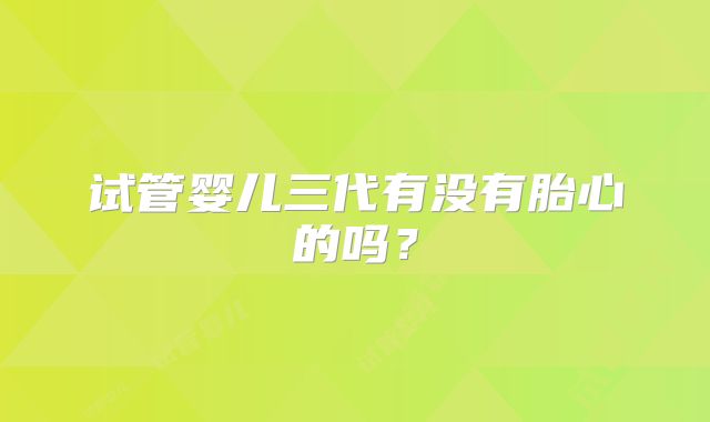 试管婴儿三代有没有胎心的吗？