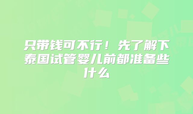 只带钱可不行！先了解下泰国试管婴儿前都准备些什么