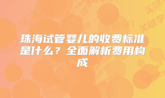 珠海试管婴儿的收费标准是什么？全面解析费用构成