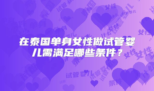 在泰国单身女性做试管婴儿需满足哪些条件?